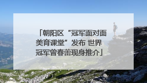 朝阳区“冠军面对面美育课堂”发布 世界冠军曾春蕾现身推介