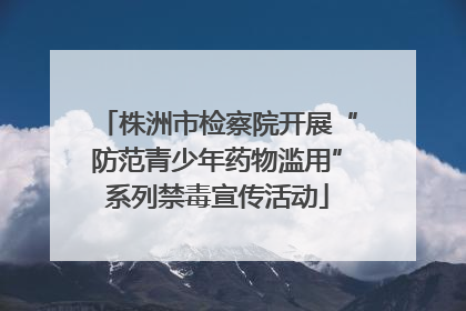 株洲市检察院开展“防范青少年药物滥用”系列禁毒宣传活动