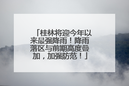 桂林将迎今年以来最强降雨！降雨落区与前期高度叠加，加强防范！