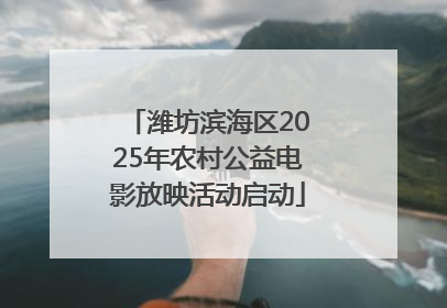 潍坊滨海区2025年农村公益电影放映活动启动
