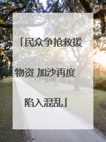 民众争抢救援物资 加沙再度陷入混乱