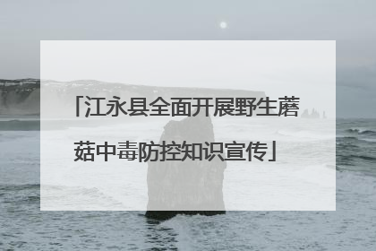 江永县全面开展野生蘑菇中毒防控知识宣传