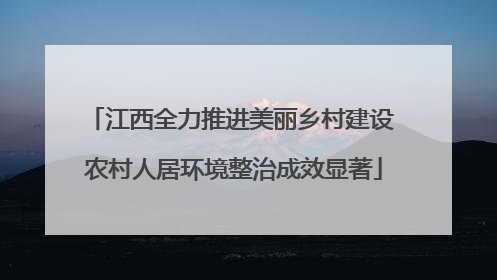 江西全力推进美丽乡村建设 农村人居环境整治成效显著