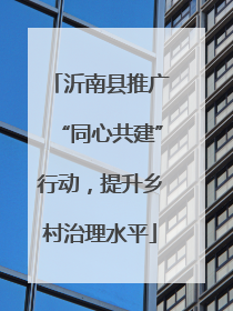 沂南县推广“同心共建”行动，提升乡村治理水平