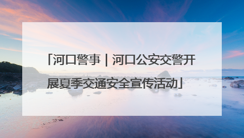 河口警事｜河口公安交警开展夏季交通安全宣传活动