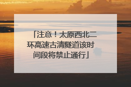 注意！太原西北二环高速古清隧道该时间段将禁止通行