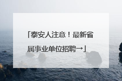 泰安人注意！最新省属事业单位招聘→