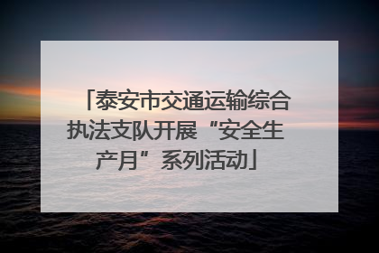 泰安市交通运输综合执法支队开展“安全生产月”系列活动
