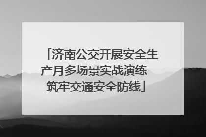 济南公交开展安全生产月多场景实战演练 筑牢交通安全防线