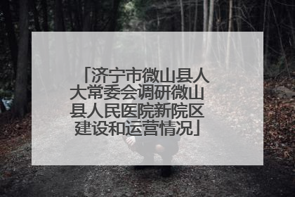 济宁市微山县人大常委会调研微山县人民医院新院区建设和运营情况