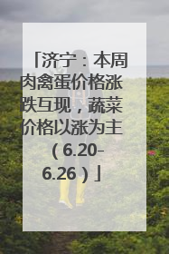 济宁：本周肉禽蛋价格涨跌互现，蔬菜价格以涨为主（6.20-6.26）