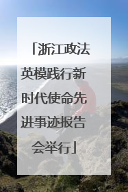 浙江政法英模践行新时代使命先进事迹报告会举行