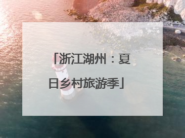 浙江湖州：夏日乡村旅游季