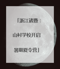 浙江诸暨：山村学校开启暑期夏令营