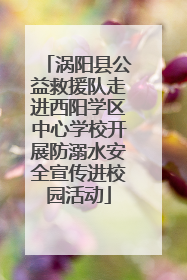 涡阳县公益救援队走进西阳学区中心学校开展防溺水安全宣传进校园活动