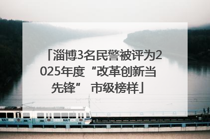 淄博3名民警被评为2025年度“改革创新当先锋” 市级榜样