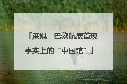 港媒：巴黎航展首现事实上的“中国馆”