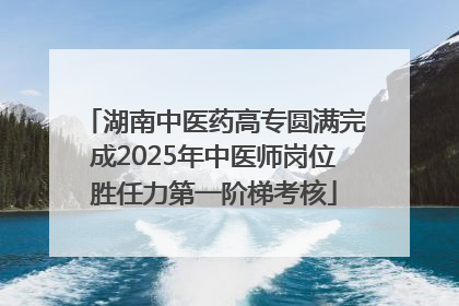湖南中医药高专圆满完成2025年中医师岗位胜任力第一阶梯考核