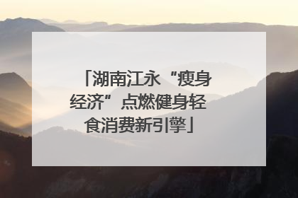 湖南江永“瘦身经济”点燃健身轻食消费新引擎