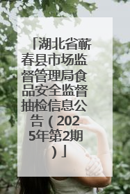 湖北省蕲春县市场监督管理局食品安全监督抽检信息公告（2025年第2期）