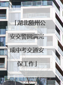 湖北随州公安交警圆满完成中考交通安保工作