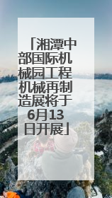 湘潭中部国际机械园工程机械再制造展将于6月13日开展