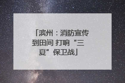 滨州：消防宣传到田间 打响“三夏”保卫战