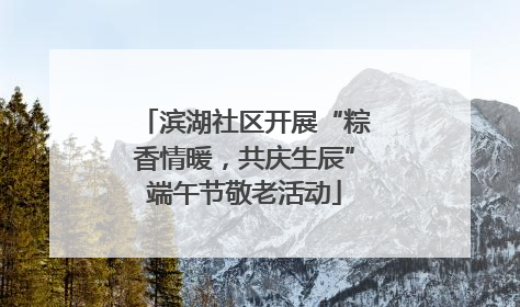 滨湖社区开展“粽香情暖，共庆生辰”端午节敬老活动