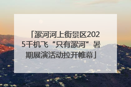 漯河河上街景区2025千机飞“只有漯河”暑期展演活动拉开帷幕