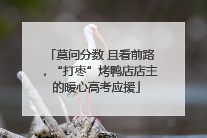 莫问分数 且看前路，“打枣”烤鸭店店主的暖心高考应援