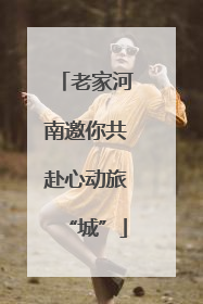 老家河南邀你共赴心动旅“城”