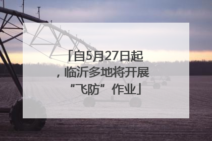 自5月27日起，临沂多地将开展“飞防”作业