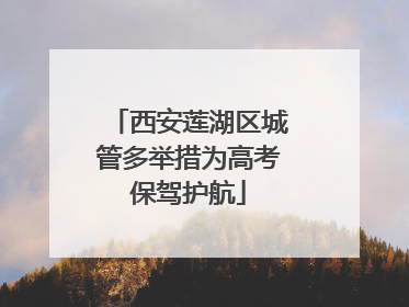 西安莲湖区城管多举措为高考保驾护航