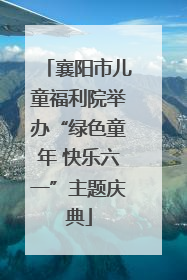 襄阳市儿童福利院举办“绿色童年 快乐六一”主题庆典