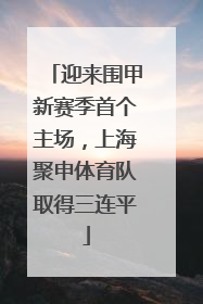 迎来围甲新赛季首个主场，上海聚申体育队取得三连平