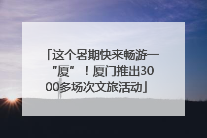 这个暑期快来畅游一“厦”！厦门推出3000多场次文旅活动
