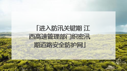 进入防汛关键期 江西高速管理部门织密汛期道路安全防护网