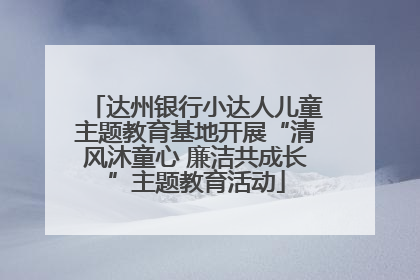 达州银行小达人儿童主题教育基地开展“清风沐童心 廉洁共成长”主题教育活动