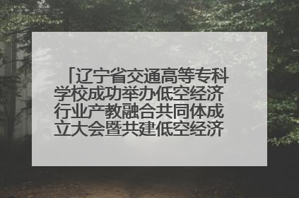 辽宁省交通高等专科学校成功举办低空经济行业产教融合共同体成立大会暨共建低空经济产教融合新生态论坛