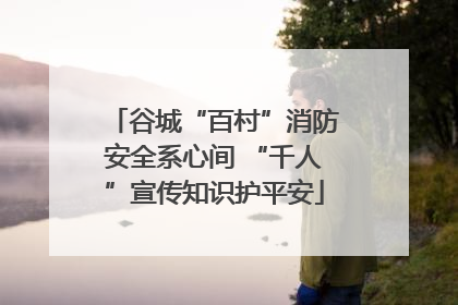 谷城“百村”消防安全系心间 “千人”宣传知识护平安