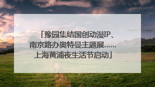 豫园集结国创动漫IP、南京路办奥特曼主题展……上海黄浦夜生活节启动