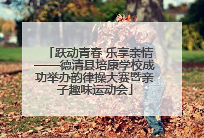 跃动青春 乐享亲情——德清县培康学校成功举办韵律操大赛暨亲子趣味运动会