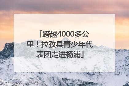 跨越4000多公里！拉孜县青少年代表团走进杨浦