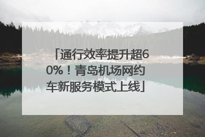 通行效率提升超60%！青岛机场网约车新服务模式上线
