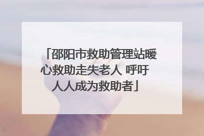 邵阳市救助管理站暖心救助走失老人 呼吁人人成为救助者