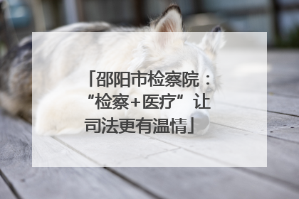 邵阳市检察院：“检察+医疗”让司法更有温情