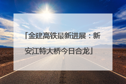 金建高铁最新进展：新安江特大桥今日合龙