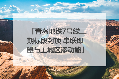 青岛地铁7号线二期标段封顶 串联即墨与主城区添动能