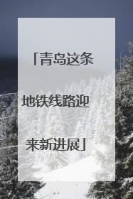 青岛这条地铁线路迎来新进展
