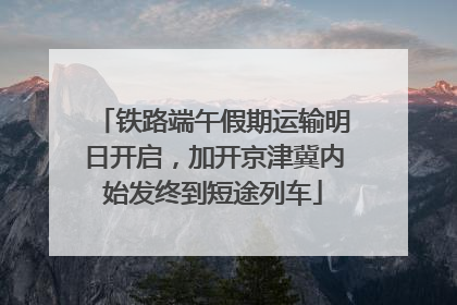 铁路端午假期运输明日开启，加开京津冀内始发终到短途列车